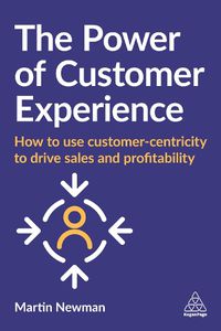 Cover image for The Power of Customer Experience: How to Use Customer-centricity to Drive Sales and Profitability