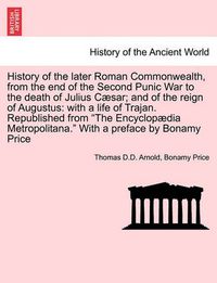 Cover image for History of the Later Roman Commonwealth, from the End of the Second Punic War to the Death of Julius Caesar; And of the Reign of Augustus: With a Life of Trajan. Republished from the Encyclopaedia Metropolitana. with a Preface by Bonamy Price