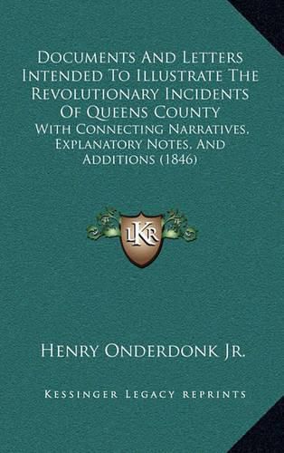 Cover image for Documents and Letters Intended to Illustrate the Revolutionary Incidents of Queens County: With Connecting Narratives, Explanatory Notes, and Additions (1846)