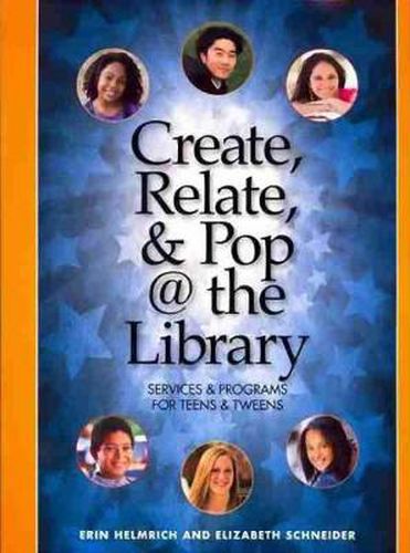 Cover image for Create, Relate and Pop @ the Library: Services and Programs for Teens and Tweens