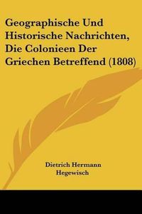 Cover image for Geographische Und Historische Nachrichten, Die Colonieen Der Griechen Betreffend (1808)