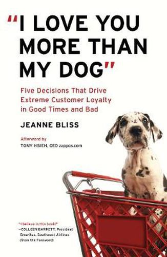 Cover image for I Love You More Than My Dog: Five Decisions That Drive Extreme Customer Loyalty in Good Times and Bad