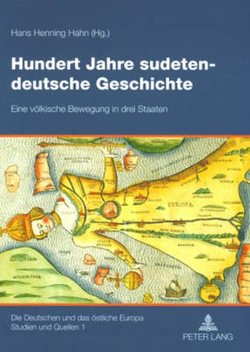 Hundert Jahre Sudetendeutsche Geschichte: Eine Voelkische Bewegung in Drei Staaten