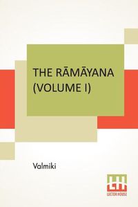 Cover image for The R&#257;m&#257;yana (Volume I): B&#257;la K&#257;ndam. Translated Into English Prose From The Original Sanskrit Of Valmiki. Edited By Manmatha Nath Dutt. In Seven Volumes, Vol. I.