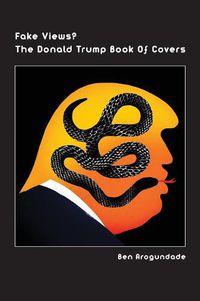 Cover image for Fake Views? The Donald Trump Book Of Covers: A New Illustrated Biography Of The Election Of America's 45th President (Hardcover)