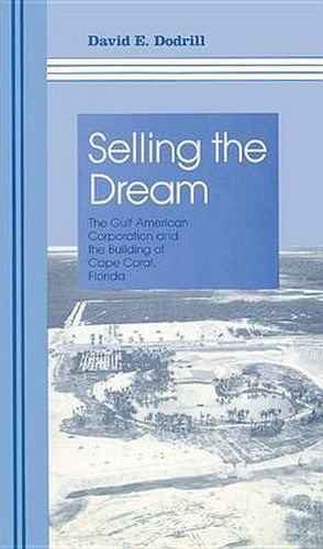 Cover image for Selling The Dream: The Gulf American Corporation and the Building of Cape Coral, Florida