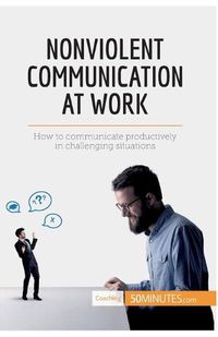 Cover image for Nonviolent Communication at Work: How to communicate productively in challenging situations