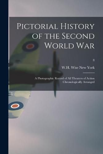 Cover image for Pictorial History of the Second World War; a Photographic Record of All Theaters of Action Chronologically Arranged; 8