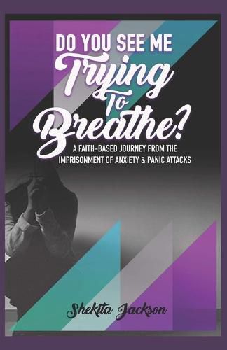 Cover image for Do You See Me Trying to Breathe? Faith-Based Journey From The Imprisonment Of Anxiety & Panic Attacks.