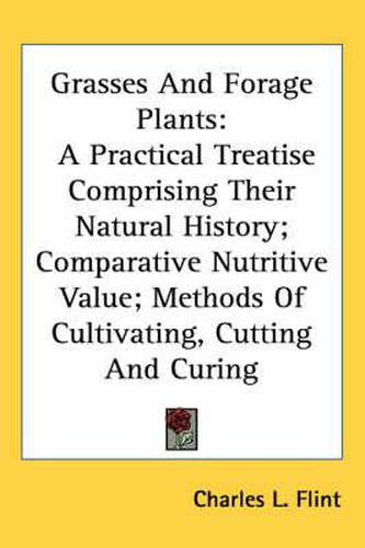 Cover image for Grasses and Forage Plants: A Practical Treatise Comprising Their Natural History; Comparative Nutritive Value; Methods of Cultivating, Cutting and Curing