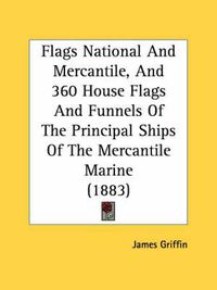 Cover image for Flags National and Mercantile, and 360 House Flags and Funnels of the Principal Ships of the Mercantile Marine (1883)