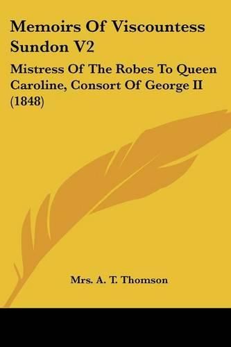 Memoirs of Viscountess Sundon V2: Mistress of the Robes to Queen Caroline, Consort of George II (1848)