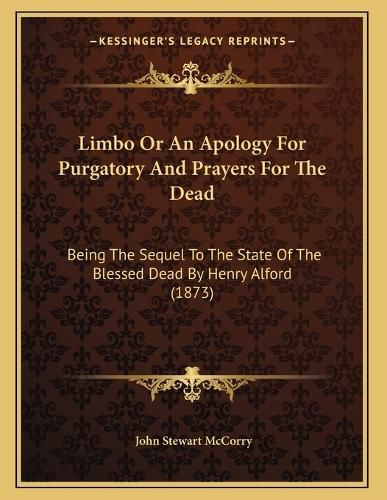Cover image for Limbo or an Apology for Purgatory and Prayers for the Dead: Being the Sequel to the State of the Blessed Dead by Henry Alford (1873)