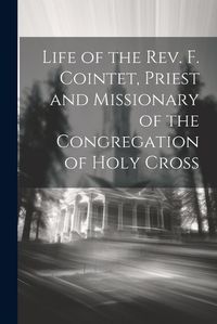 Cover image for Life of the Rev. F. Cointet, Priest and Missionary of the Congregation of Holy Cross