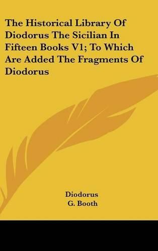 Cover image for The Historical Library of Diodorus the Sicilian in Fifteen Books V1; To Which Are Added the Fragments of Diodorus