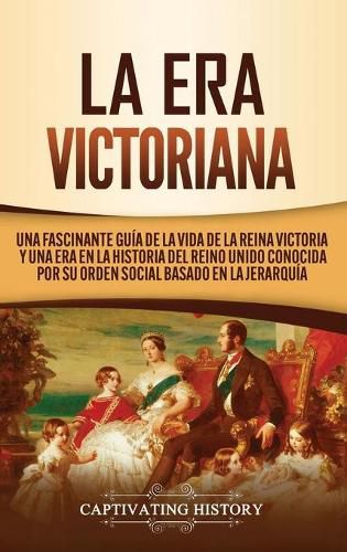 Cover image for La Era Victoriana: Una Fascinante Guia de la Vida de la Reina Victoria y una Era en la Historia del Reino Unido Conocida por su Orden Social Basado en la Jerarquia