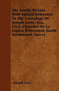 Cover image for The Family Of Leet With Special Reference To The Genealogy Of Joseph Leete, Esq., F.S.S.,Chevelier De La Legion D'Honneur, South Northwood, Surrey