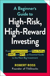 Cover image for A Beginner's Guide to High-Risk, High-Reward Investing: From Cryptocurrencies and Short Selling to SPACs and NFTs, an Essential Guide to the Next Big Investment