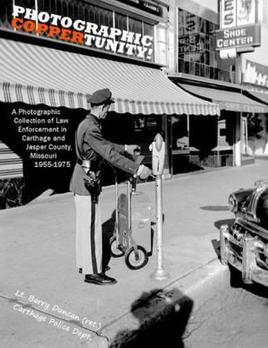 Cover image for Photographic Coppertunity!: A Photographic Collection of Law Enforcement in Carthage and Jasper County, Missouri 1955-1975