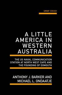 Cover image for A Little America in Western Australia: The US Naval Communication Station at North West Cape and the Founding of Exmouth