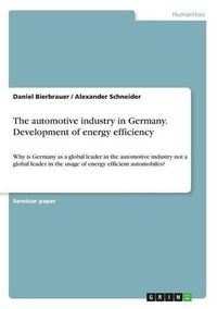 Cover image for The automotive industry in Germany. Development of energy efficiency: Why is Germany as a global leader in the automotive industry not a global leader in the usage of energy efficient automobiles?