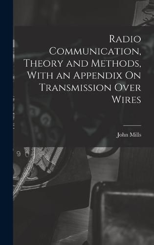 Cover image for Radio Communication, Theory and Methods, With an Appendix On Transmission Over Wires