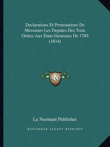 Declarations Et Protestations de Messieurs Les Deputes Des Trois Ordres Aux Etats-Generaux de 1789 (1814)