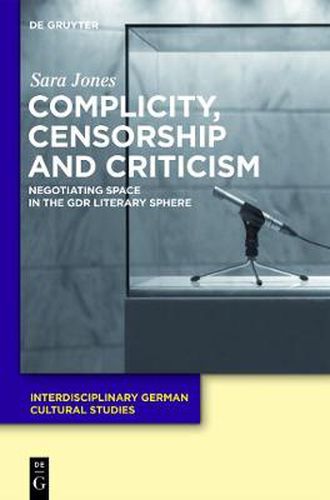 Cover image for Complicity, Censorship and Criticism: Negotiating Space in the GDR Literary Sphere