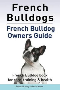 Cover image for French Bulldogs. French Bulldog owners guide. French Bulldog book for care, training & health..