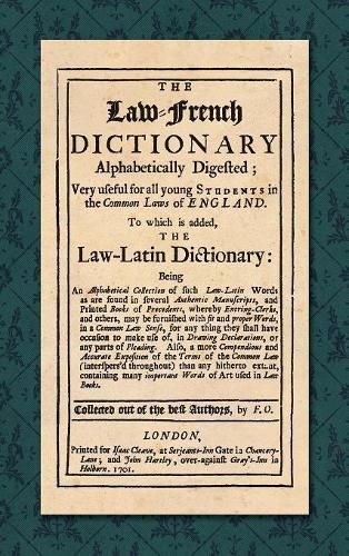 Cover image for The Law-French Dictionary: Alphabetically Digested; Very Useful for All Young Students in the Common Laws of England. To Which is Added the Law-Latin Dictionary... (1701)