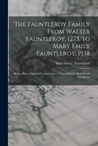 The Fauntleroy Family From Walter Fauntleroy, 1273, to Mary Emily Fauntleroy, 1938: Being About Eighteen Generations ... / Compiled by Mary Emily Fauntleroy.