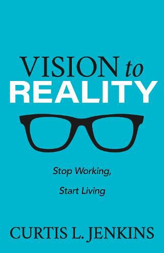 Cover image for Vision to Reality: Stop Working, Start Living.