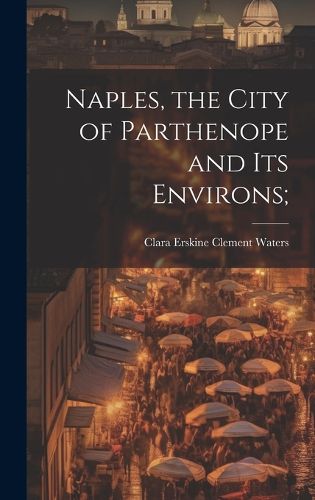 Cover image for Naples, the City of Parthenope and its Environs;