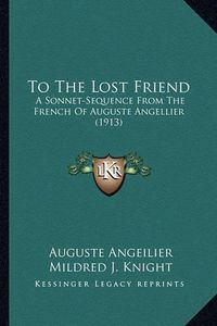 Cover image for To the Lost Friend: A Sonnet-Sequence from the French of Auguste Angellier (1913)