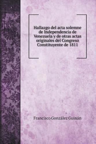 Hallazgo del acta solemne de Independencia de Venezuela y de otras actas originales del Congreso Constituyente de 1811