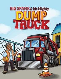 Cover image for Big Spank and His Mighty Dump Truck