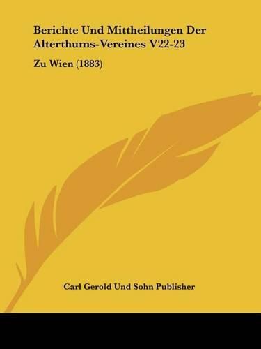 Berichte Und Mittheilungen Der Alterthums-Vereines V22-23: Zu Wien (1883)