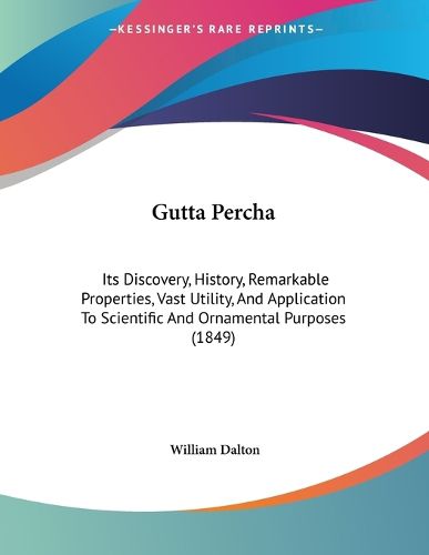 Cover image for Gutta Percha: Its Discovery, History, Remarkable Properties, Vast Utility, and Application to Scientific and Ornamental Purposes (1849)
