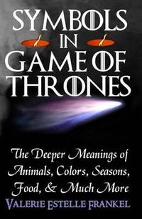 Cover image for Symbols in Game of Thrones: The Deeper Meanings of Animals, Colors, Seasons, Food, and Much More