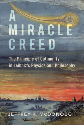 Cover image for A Miracle Creed: The Principle of Optimality in Leibniz's Physics and Philosophy