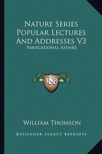 Nature Series Popular Lectures and Addresses V3: Navigational Affairs