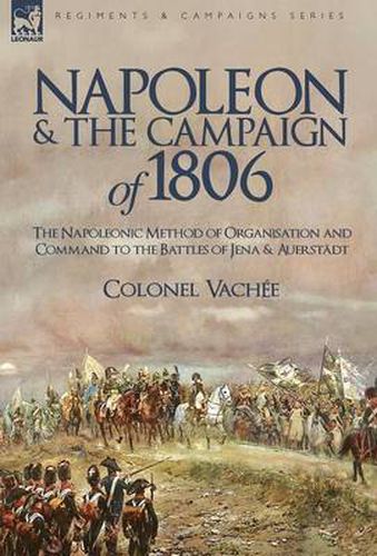 Cover image for Napoleon and the Campaign of 1806: The Napoleonic Method of Organisation and Command to the Battles of Jena & Auerstadt