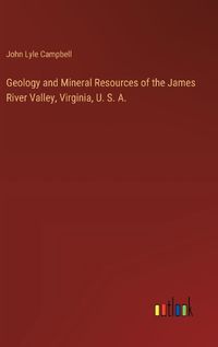 Cover image for Geology and Mineral Resources of the James River Valley, Virginia, U. S. A.