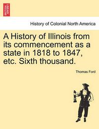 Cover image for A History of Illinois from Its Commencement as a State in 1818 to 1847, Etc. Sixth Thousand.