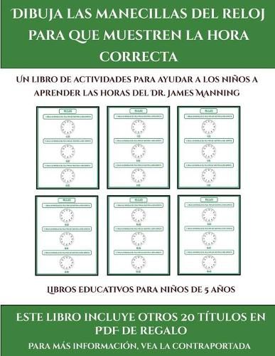 Libros educativos para ninos de 5 anos (Dibuja las manecillas del reloj para que muestren la hora correcta): Este libro contiene 30 fichas con actividades a todo color para ninos de 5 a 6 anos