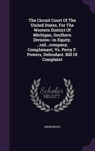 The Circuit Court of the United States, for the Western District of Michigan, Southern Division--In Equity. ...Rail...Company, Complainant, vs. Perry F. Powers, Defendant. Bill of Complaint