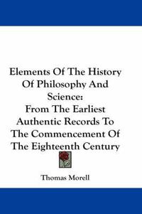 Cover image for Elements of the History of Philosophy and Science: From the Earliest Authentic Records to the Commencement of the Eighteenth Century