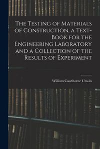 Cover image for The Testing of Materials of Construction, a Text-book for the Engineering Laboratory and a Collection of the Results of Experiment