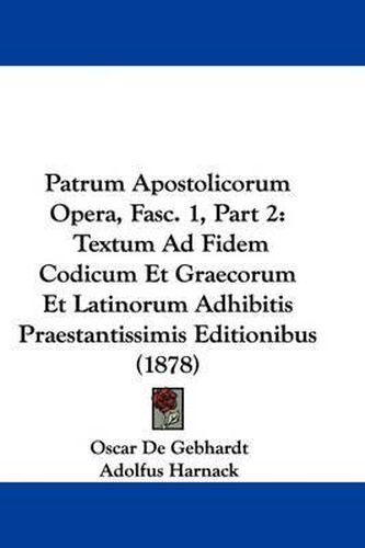 Cover image for Patrum Apostolicorum Opera, Fasc. 1, Part 2: Textum Ad Fidem Codicum Et Graecorum Et Latinorum Adhibitis Praestantissimis Editionibus (1878)