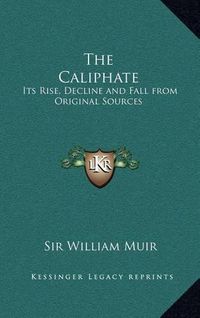 Cover image for The Caliphate: Its Rise, Decline and Fall from Original Sources